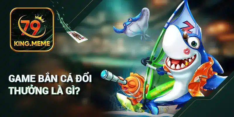 Game bắn cá đổi thưởng là gì?